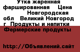 Утка жаренная фаршированная. › Цена ­ 1 500 - Новгородская обл., Великий Новгород г. Продукты и напитки » Фермерские продукты   